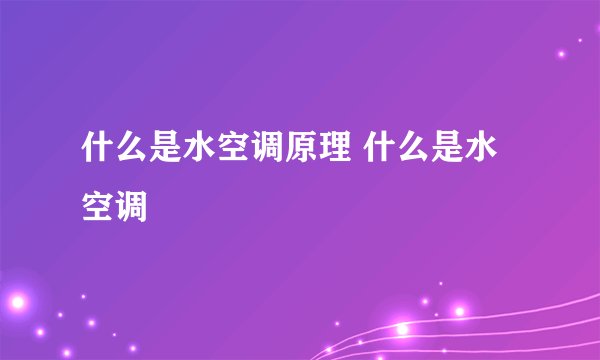 什么是水空调原理 什么是水空调
