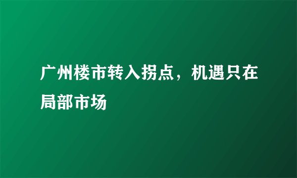 广州楼市转入拐点，机遇只在局部市场