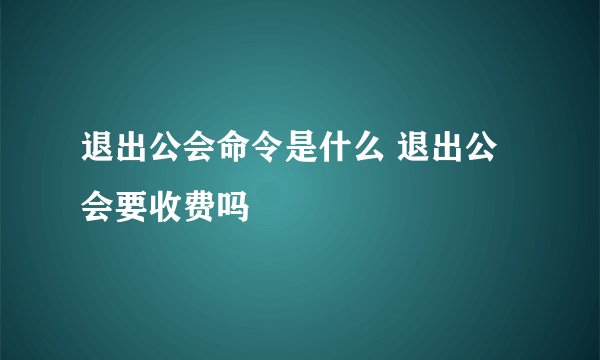 退出公会命令是什么 退出公会要收费吗