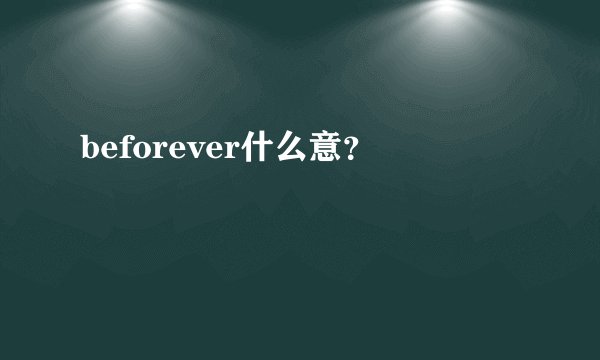 beforever什么意？