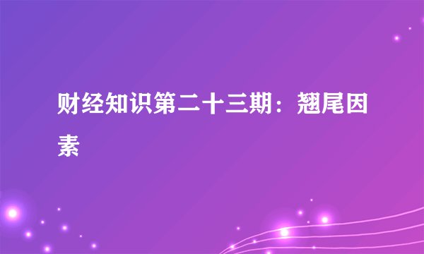 财经知识第二十三期：翘尾因素