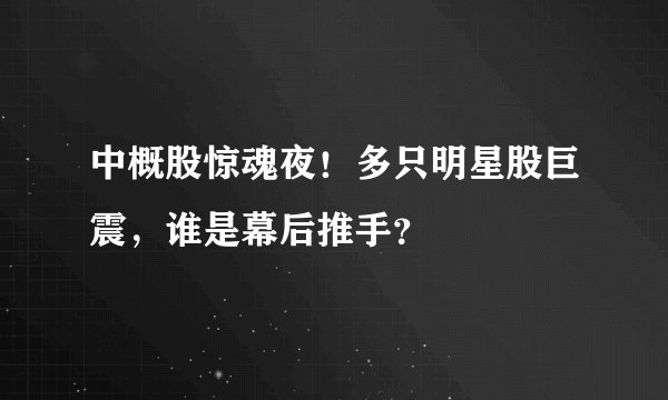 中概股惊魂夜！多只明星股巨震，谁是幕后推手？