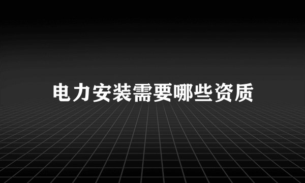 电力安装需要哪些资质