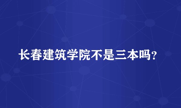 长春建筑学院不是三本吗？