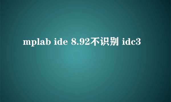 mplab ide 8.92不识别 idc3
