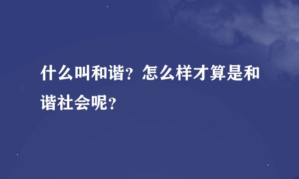 什么叫和谐?怎么样才算是和谐社会呢?