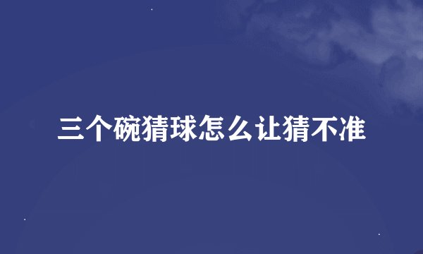三个碗猜球怎么让猜不准