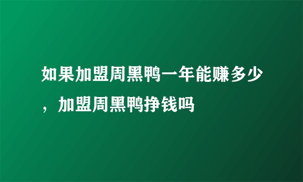 如果加盟周黑鸭一年能赚多少,加盟周黑鸭挣钱吗