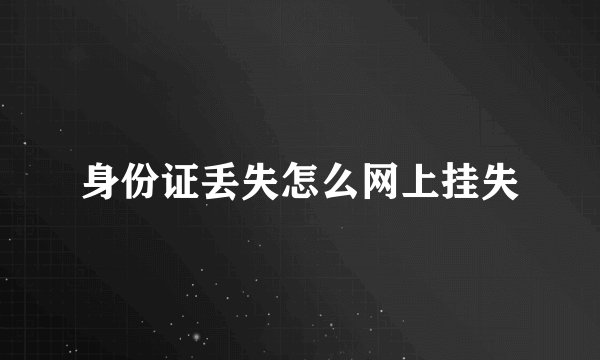 身份证丢失怎么网上挂失