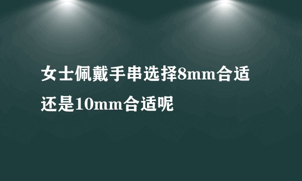 女士佩戴手串选择8mm合适还是10mm合适呢