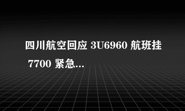四川航空回应 3U6960 航班挂 7700 紧急代码：飞机起飞后出现机械故障，机组出于安全考虑挂出