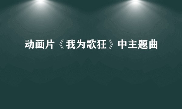 动画片《我为歌狂》中主题曲