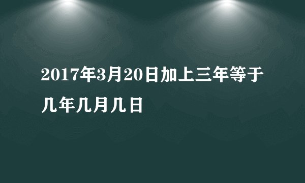 2017年3月20日加上三年等于几年几月几日