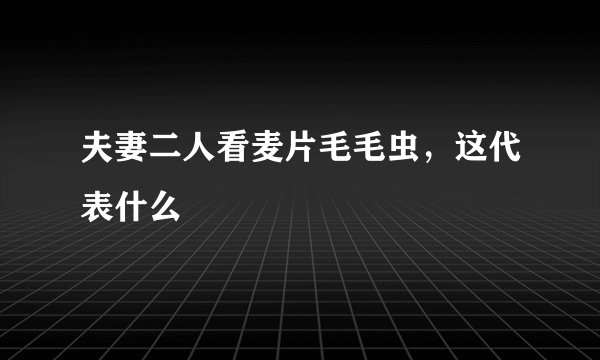 夫妻二人看麦片毛毛虫，这代表什么