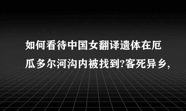 如何看待中国女翻译遗体在厄瓜多尔河沟内被找到?客死异乡,
