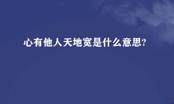 心有他人天地宽是什么意思?