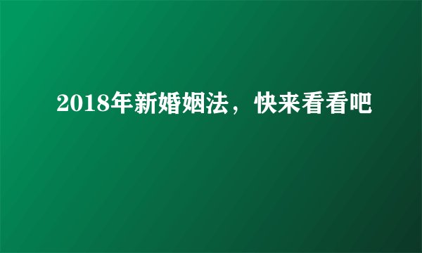 2018年新婚姻法，快来看看吧
