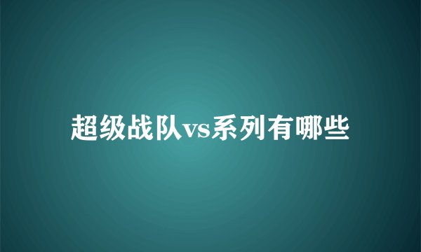 超级战队vs系列有哪些