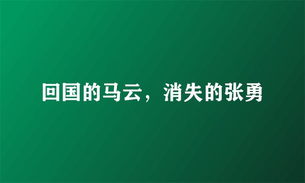 回国的马云，消失的张勇