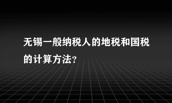 无锡一般纳税人的地税和国税的计算方法？
