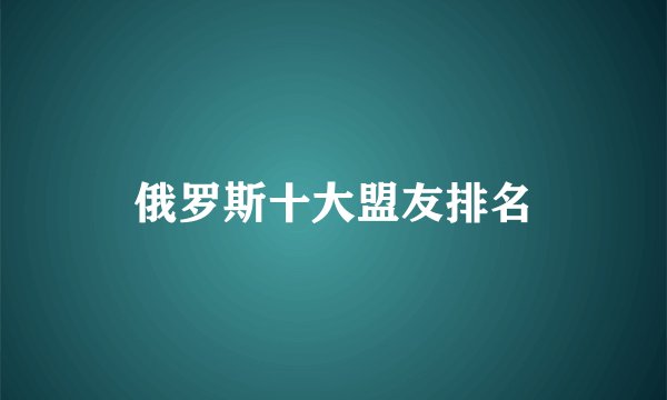 俄罗斯十大盟友排名
