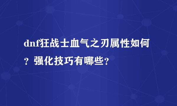 dnf狂战士血气之刃属性如何？强化技巧有哪些？