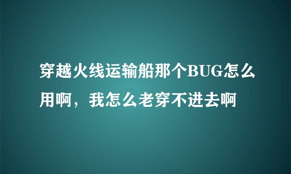 穿越火线运输船那个BUG怎么用啊，我怎么老穿不进去啊