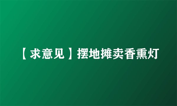 【求意见】摆地摊卖香熏灯