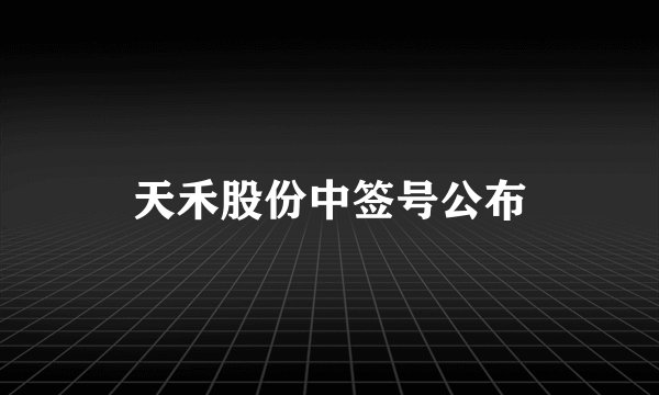 天禾股份中签号公布
