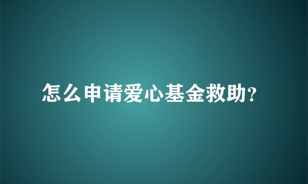 怎么申请爱心基金救助？