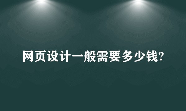 网页设计一般需要多少钱?