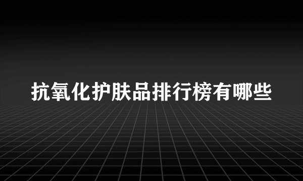抗氧化护肤品排行榜有哪些