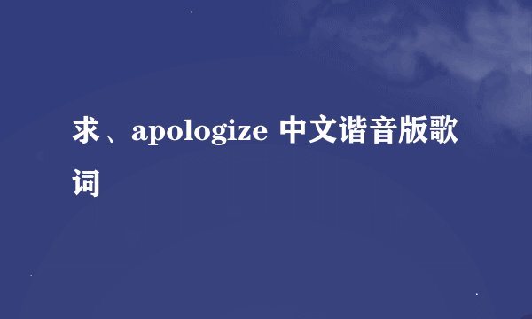 求、apologize 中文谐音版歌词
