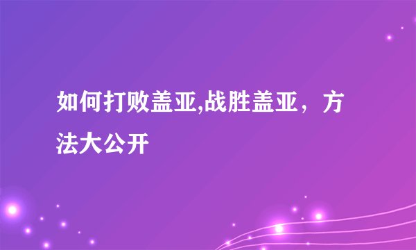 如何打败盖亚,战胜盖亚，方法大公开