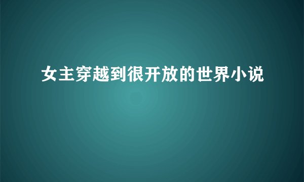女主穿越到很开放的世界小说