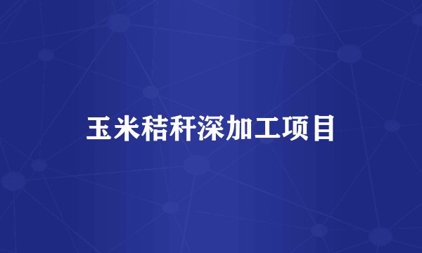 玉米秸秆深加工项目