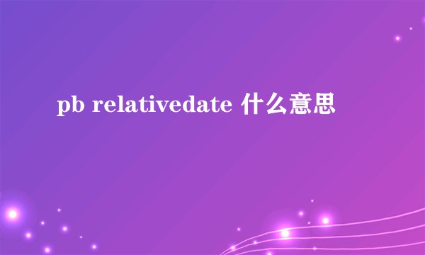 pb relativedate 什么意思