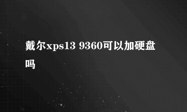 戴尔xps13 9360可以加硬盘吗