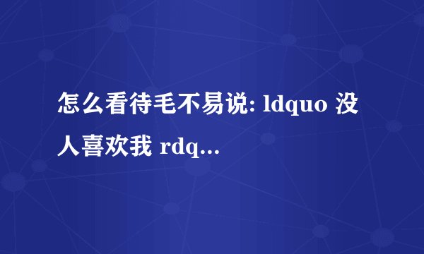 怎么看待毛不易说: ldquo 没人喜欢我 rdquo ? - 知乎