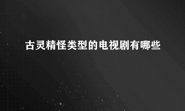 古灵精怪类型的电视剧有哪些
