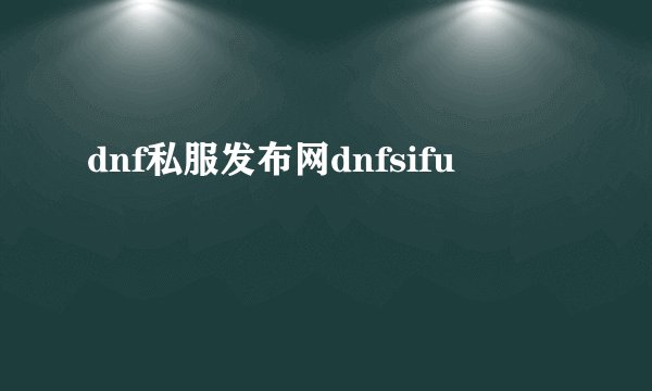 dnf私服发布网dnfsifu