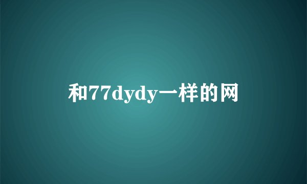 和77dydy一样的网