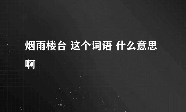 烟雨楼台 这个词语 什么意思啊