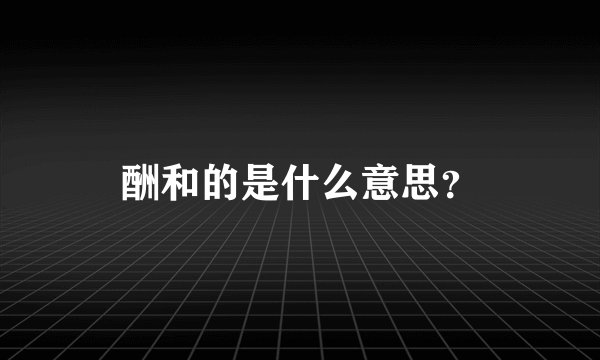 酬和的是什么意思？