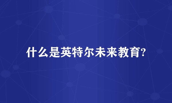 什么是英特尔未来教育?