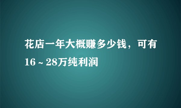 花店一年大概赚多少钱，可有16～28万纯利润