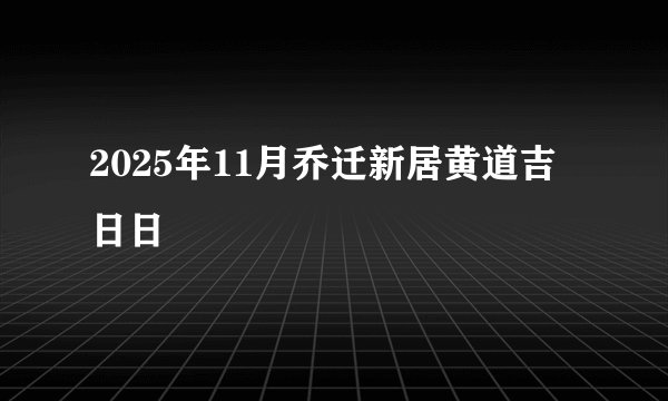 2025年11月乔迁新居黄道吉日日