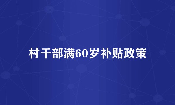 村干部满60岁补贴政策