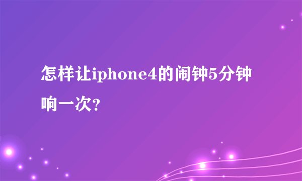 怎样让iphone4的闹钟5分钟响一次？