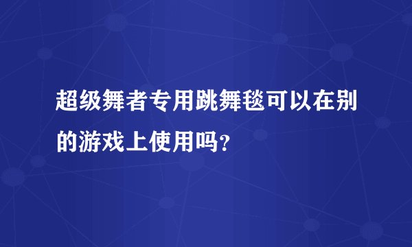 超级舞者专用跳舞毯可以在别的游戏上使用吗？